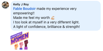Facebook review from Kelly: Fable Boudoir made my experience very empowering!! Made me feel my worth I too look at myself in a very different light. A light of confidence, brilliance & strength!